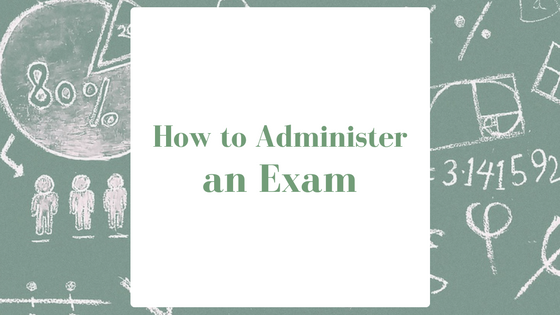 How to Administer an Exam